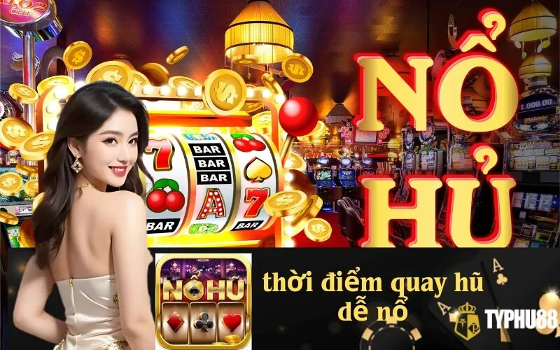 Thời điểm quay hũ dễ nổ
